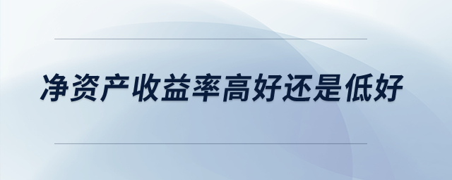 凈資產(chǎn)收益率高好還是低好？