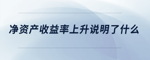 凈資產(chǎn)收益率上升說明了什么？