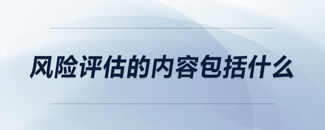 風(fēng)險(xiǎn)評估的內(nèi)容包括什么