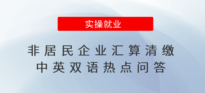 @非居民企業(yè)，這份匯算清繳中英雙語(yǔ)熱點(diǎn)問(wèn)答別錯(cuò)過(guò)！