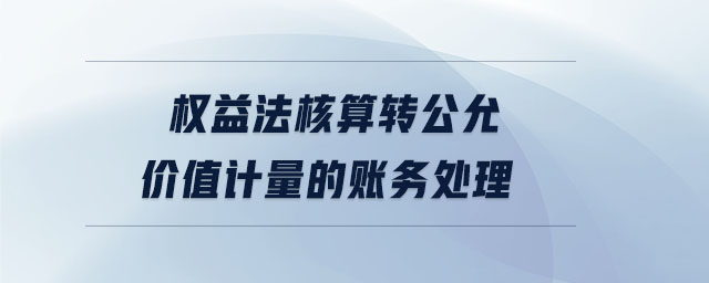 權(quán)益法核算轉(zhuǎn)公允價(jià)值計(jì)量的賬務(wù)處理
