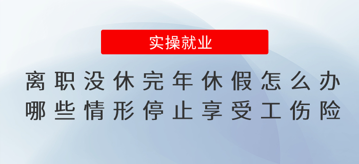 離職當(dāng)年沒休完年休假怎么辦？哪些情形停止享受工傷保險(xiǎn)待遇？