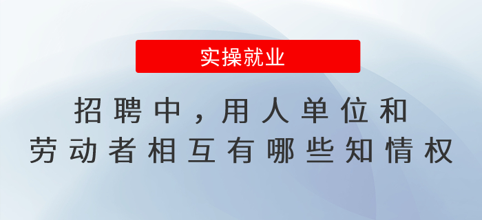 招聘中，用人單位和勞動者相互有哪些知情權(quán)？