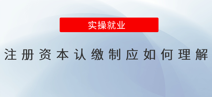 注冊(cè)資本認(rèn)繳制應(yīng)如何理解？