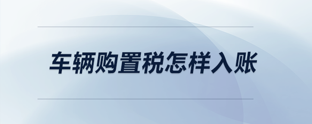 車輛購置稅怎樣入賬？
