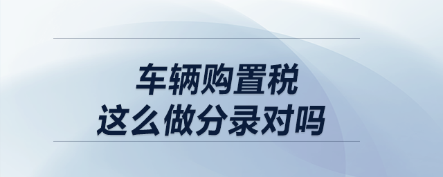 車輛購置稅這么做分錄對嗎？