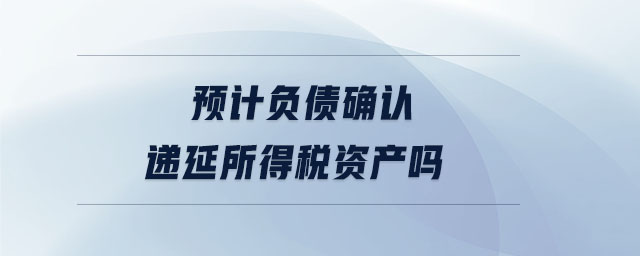 預(yù)計負(fù)債確認(rèn)遞延所得稅資產(chǎn)嗎