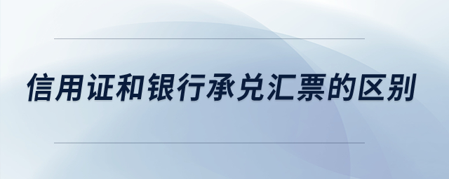 信用證和銀行承兌匯票的區(qū)別？