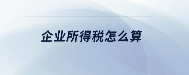 企業(yè)所得稅怎么算？