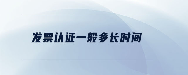 發(fā)票認(rèn)證一般多長時(shí)間