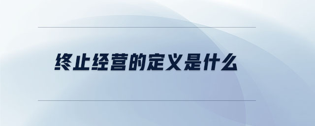 終止經(jīng)營(yíng)的定義是什么