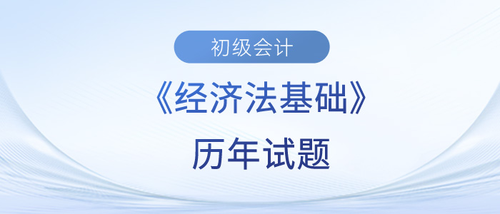 2023年初級會計經(jīng)濟(jì)法基礎(chǔ)歷年試題來了！快來練習(xí)！