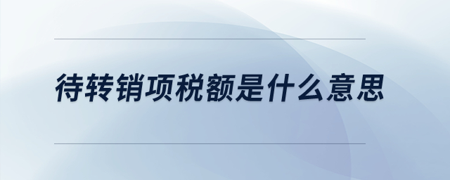 待轉(zhuǎn)銷項(xiàng)稅額是什么意思？
