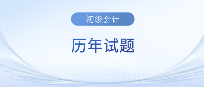初級會計考試歷年試題及答案已出，趕緊來收藏！