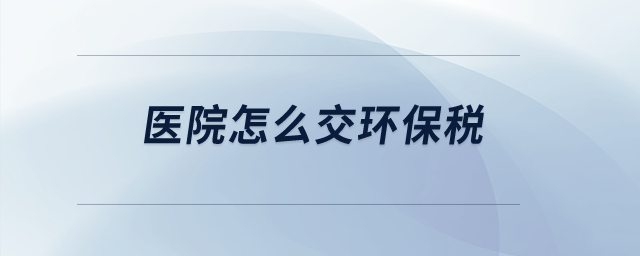 醫(yī)院怎么交環(huán)保稅？