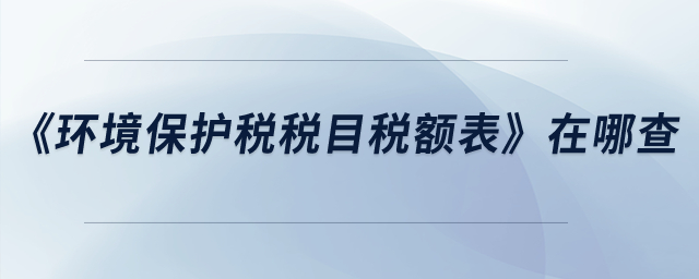 《環(huán)境保護(hù)稅稅目稅額表》在哪查？