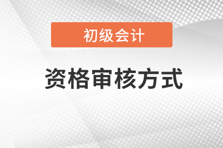會(huì)計(jì)初級(jí)報(bào)考資格審核方式有什么？