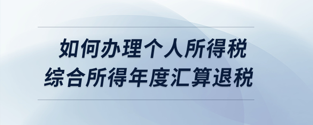如何辦理2022年度個人所得稅綜合所得年度匯算的退稅？