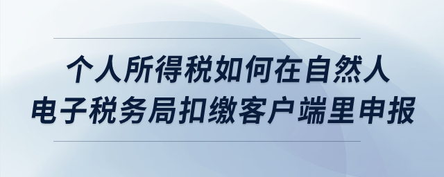 個(gè)人所得稅如何在自然人電子稅務(wù)局扣繳客戶端里申報(bào)？