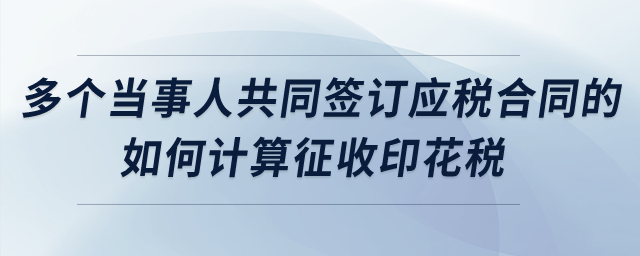 多個(gè)當(dāng)事人共同簽訂應(yīng)稅合同的，如何計(jì)算征收印花稅？