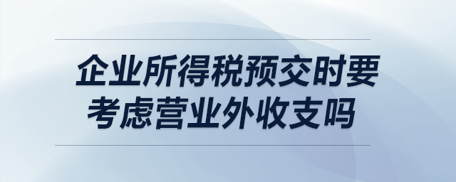 企業(yè)所得稅預(yù)交時要考慮營業(yè)外收支嗎？