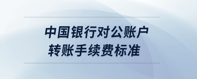 中國銀行對公賬戶轉(zhuǎn)賬手續(xù)費(fèi)標(biāo)準(zhǔn)？