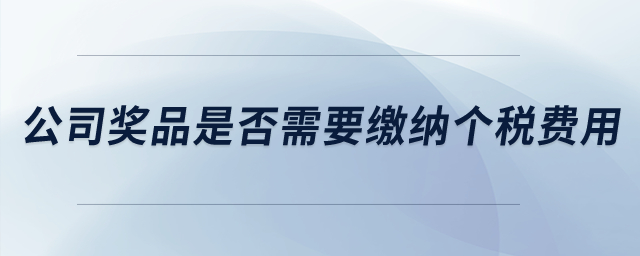 公司獎品是否需要繳納個稅費用？