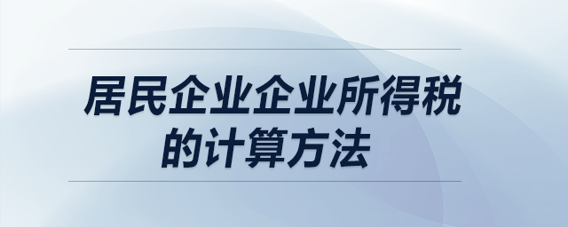 居民企業(yè)企業(yè)所得稅的計(jì)算方法？