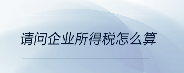 請問企業(yè)所得稅怎么算？
