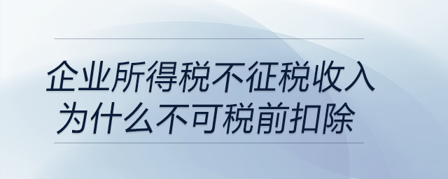 企業(yè)所得稅不征稅收入為什么不可稅前扣除？