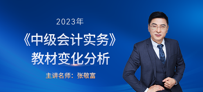 2023年中級(jí)會(huì)計(jì)實(shí)務(wù)教材變化張敬富老師解讀