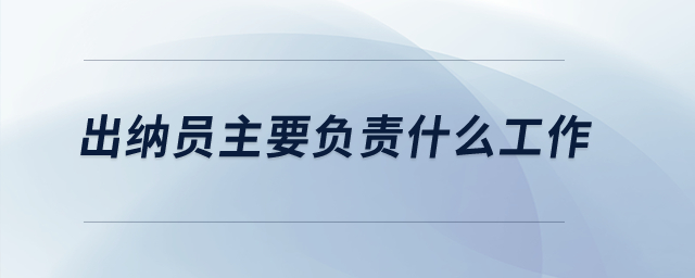出納員主要負(fù)責(zé)什么工作？
