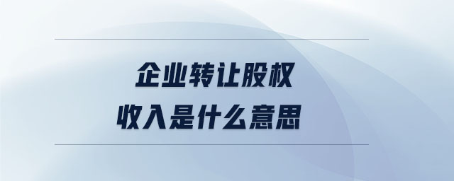 企業(yè)轉讓股權收入是什么意思