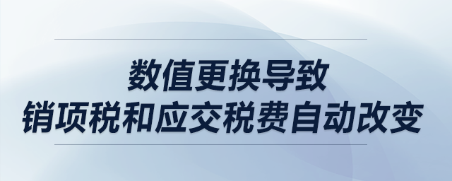 數(shù)值更換導(dǎo)致銷項稅和應(yīng)交稅費自動改變，該怎么解決？