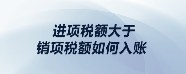 進(jìn)項稅額大于銷項稅額如何入賬？