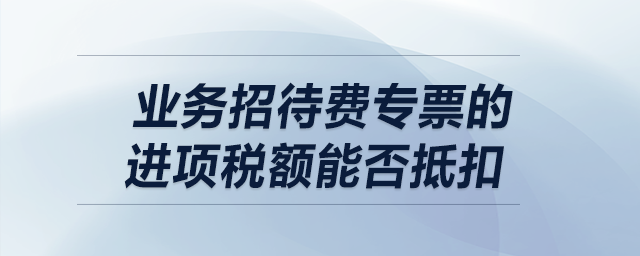 業(yè)務招待費專票的進項稅額能否抵扣？