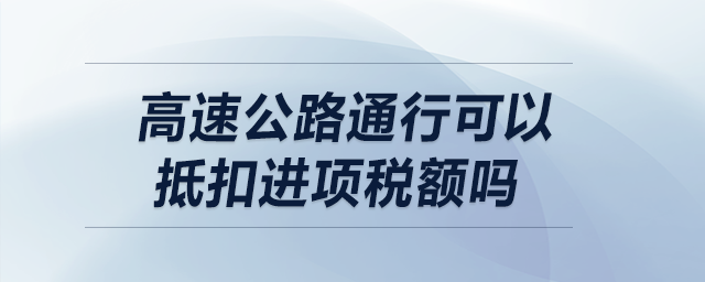 高速公路通行可以抵扣進(jìn)項(xiàng)稅額嗎？