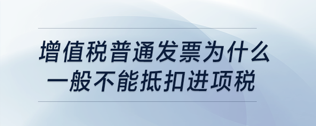 普通發(fā)票為什么一般不能抵扣進(jìn)項稅？