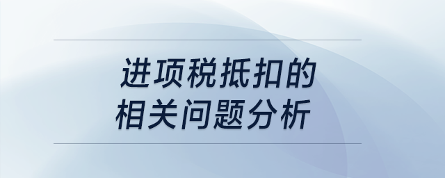 進(jìn)項(xiàng)稅抵扣的相關(guān)問(wèn)題分析