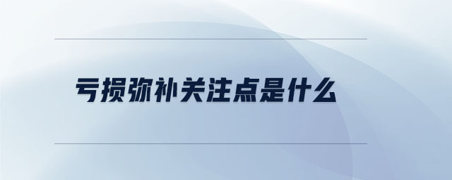 虧損彌補(bǔ)關(guān)注點是什么