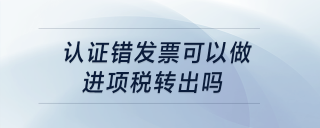 認證錯發(fā)票可以做進項稅轉出嗎？