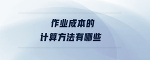 作業(yè)成本的計算方法有哪些