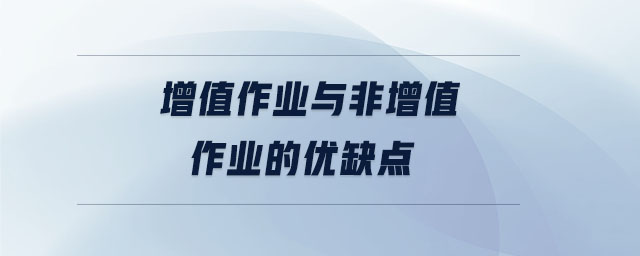 增值作業(yè)與非增值作業(yè)的優(yōu)缺點