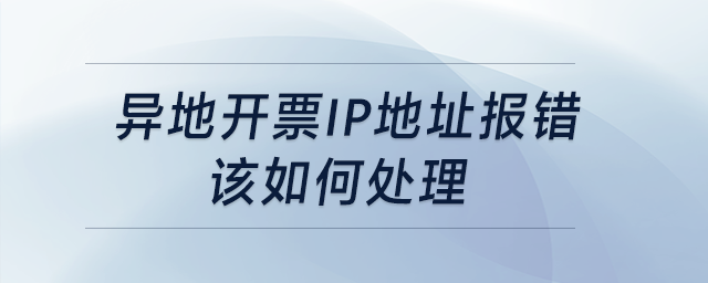 異地開票，IP地址報錯，該如何處理？