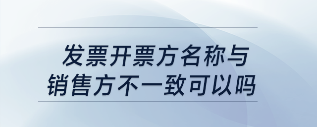 發(fā)票開票方名稱與銷售方不一致可以嗎？