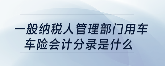一般納稅人管理部門用車，車險會計分錄是什么?