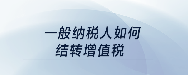 一般納稅人如何結轉增值稅？
