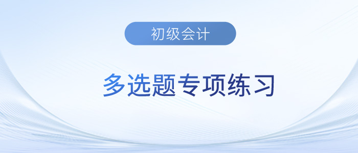 2023年《初級會計實務(wù)》多選題專項練習(xí)匯總