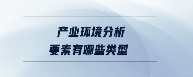 產(chǎn)業(yè)環(huán)境分析要素有哪些類型
