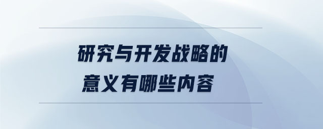 研究與開(kāi)發(fā)戰(zhàn)略的意義有哪些內(nèi)容